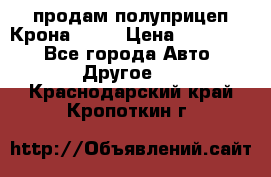 продам полуприцеп Крона 1997 › Цена ­ 300 000 - Все города Авто » Другое   . Краснодарский край,Кропоткин г.